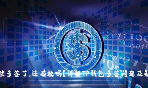 TP钱包被多签了，还有救吗？详解TP钱包多签问题及解决方案